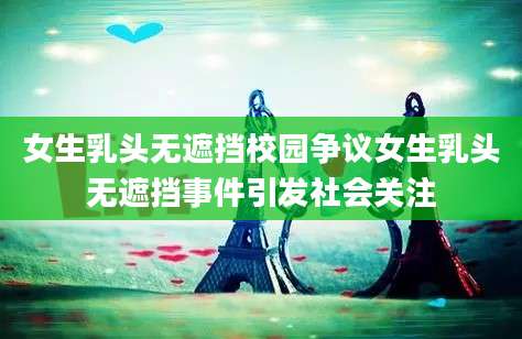 女生乳头无遮挡校园争议女生乳头无遮挡事件引发社会关注