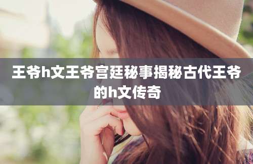 王爷h文王爷宫廷秘事揭秘古代王爷的h文传奇