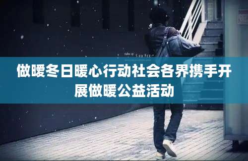 做暧冬日暖心行动社会各界携手开展做暖公益活动