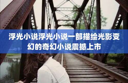 浮光小说浮光小说一部描绘光影变幻的奇幻小说震撼上市