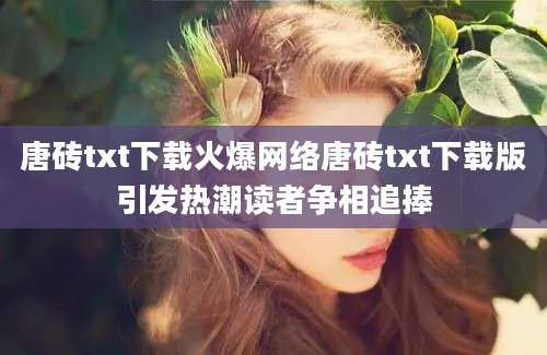 唐砖txt下载火爆网络唐砖txt下载版引发热潮读者争相追捧