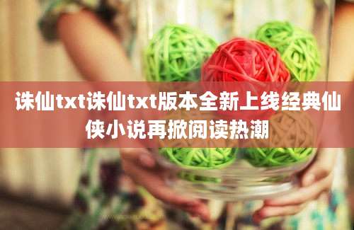 诛仙txt诛仙txt版本全新上线经典仙侠小说再掀阅读热潮