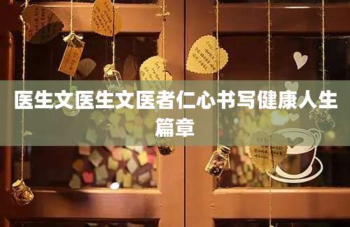 医生文医生文医者仁心书写健康人生篇章