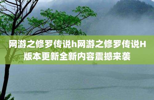网游之修罗传说h网游之修罗传说H版本更新全新内容震撼来袭
