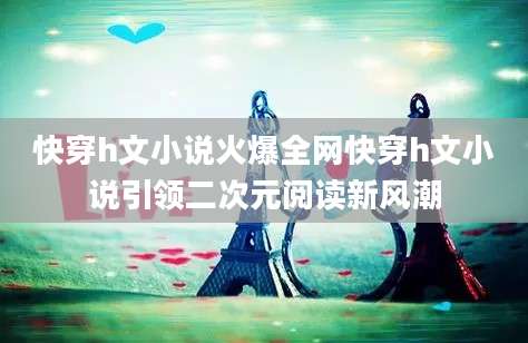 快穿h文小说火爆全网快穿h文小说引领二次元阅读新风潮