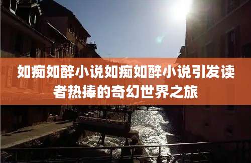 如痴如醉小说如痴如醉小说引发读者热捧的奇幻世界之旅
