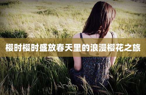 樱时樱时盛放春天里的浪漫樱花之旅
