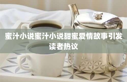 蜜汁小说蜜汁小说甜蜜爱情故事引发读者热议