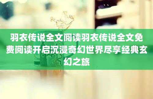 羽衣传说全文阅读羽衣传说全文免费阅读开启沉浸奇幻世界尽享经典玄幻之旅