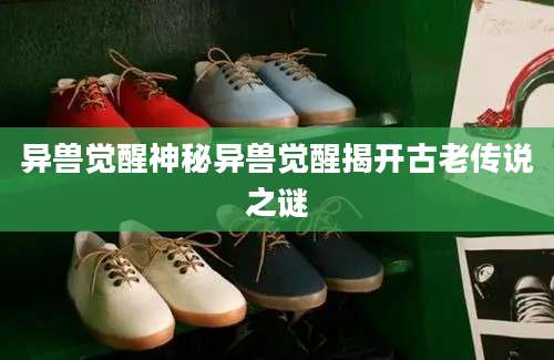 异兽觉醒神秘异兽觉醒揭开古老传说之谜