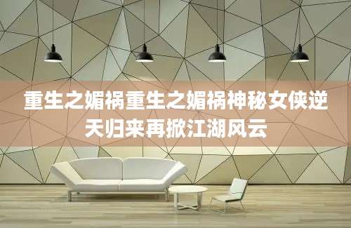 重生之媚祸重生之媚祸神秘女侠逆天归来再掀江湖风云