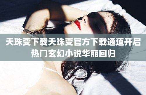天珠变下载天珠变官方下载通道开启热门玄幻小说华丽回归