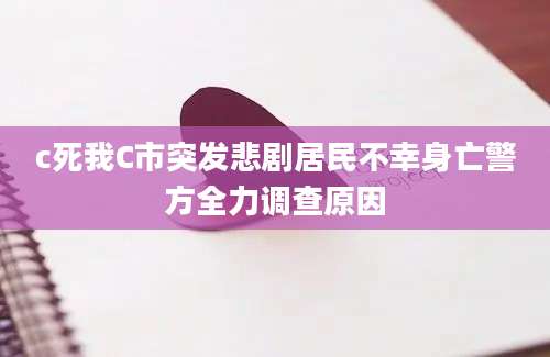 c死我C市突发悲剧居民不幸身亡警方全力调查原因