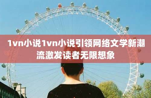 1vn小说1vn小说引领网络文学新潮流激发读者无限想象