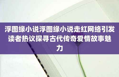 浮图缘小说浮图缘小说走红网络引发读者热议探寻古代传奇爱情故事魅力