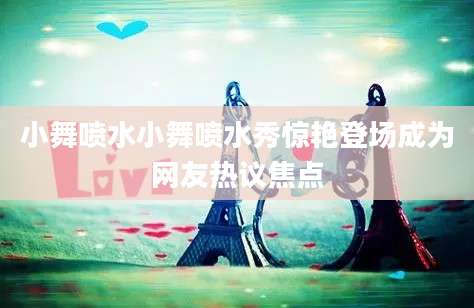 小舞喷水小舞喷水秀惊艳登场成为网友热议焦点