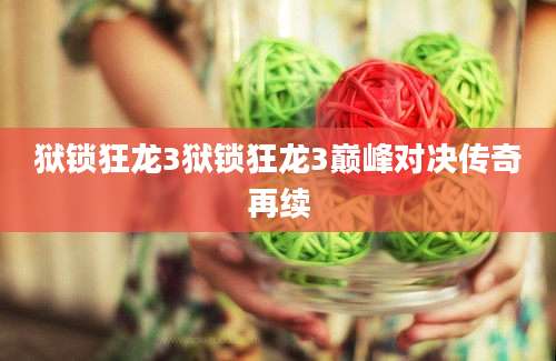 狱锁狂龙3狱锁狂龙3巅峰对决传奇再续