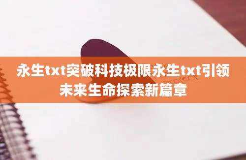 永生txt突破科技极限永生txt引领未来生命探索新篇章