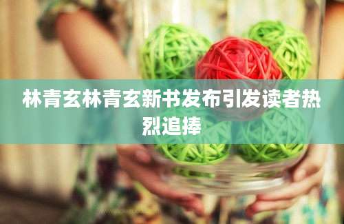 林青玄林青玄新书发布引发读者热烈追捧