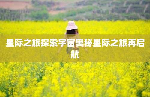 星际之旅探索宇宙奥秘星际之旅再启航