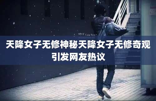 天降女子无修神秘天降女子无修奇观引发网友热议