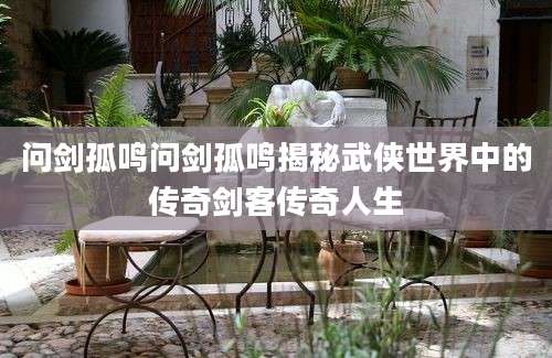 问剑孤鸣问剑孤鸣揭秘武侠世界中的传奇剑客传奇人生