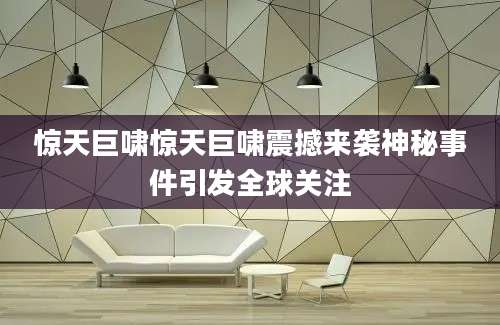惊天巨啸惊天巨啸震撼来袭神秘事件引发全球关注