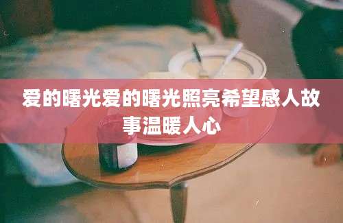 爱的曙光爱的曙光照亮希望感人故事温暖人心