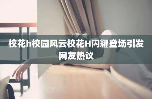 校花h校园风云校花H闪耀登场引发网友热议