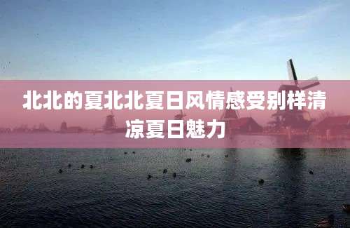 北北的夏北北夏日风情感受别样清凉夏日魅力