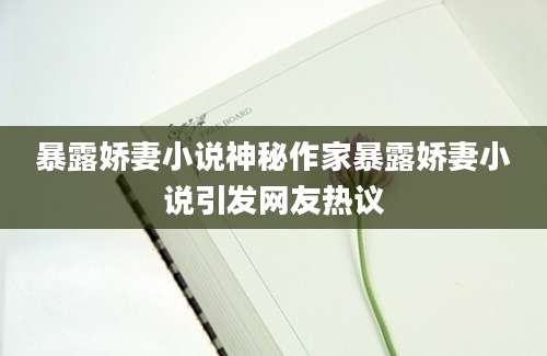 暴露娇妻小说神秘作家暴露娇妻小说引发网友热议