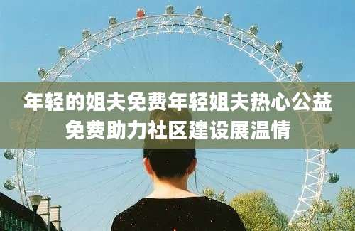 年轻的姐夫免费年轻姐夫热心公益免费助力社区建设展温情