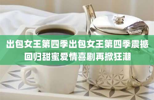 出包女王第四季出包女王第四季震撼回归甜蜜爱情喜剧再掀狂潮