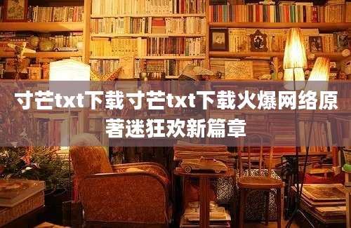 寸芒txt下载寸芒txt下载火爆网络原著迷狂欢新篇章