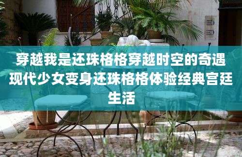穿越我是还珠格格穿越时空的奇遇现代少女变身还珠格格体验经典宫廷生活