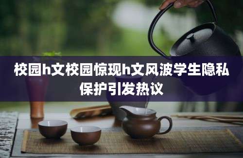 校园h文校园惊现h文风波学生隐私保护引发热议