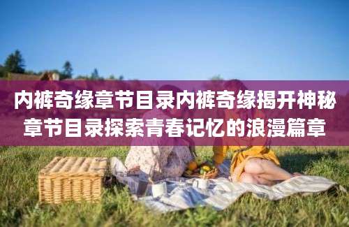 内裤奇缘章节目录内裤奇缘揭开神秘章节目录探索青春记忆的浪漫篇章