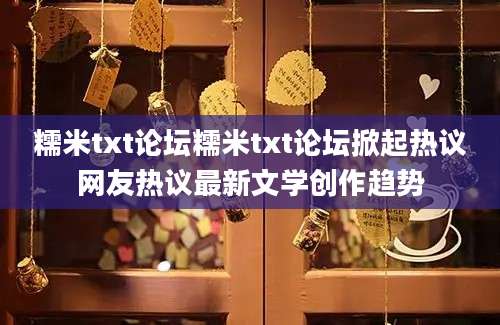 糯米txt论坛糯米txt论坛掀起热议网友热议最新文学创作趋势