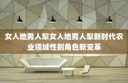 女人地男人犁女人地男人犁新时代农业领域性别角色新变革