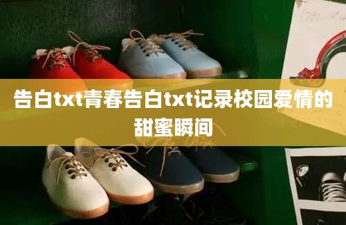 告白txt青春告白txt记录校园爱情的甜蜜瞬间