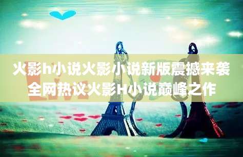 火影h小说火影小说新版震撼来袭全网热议火影H小说巅峰之作