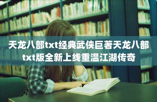 天龙八部txt经典武侠巨著天龙八部txt版全新上线重温江湖传奇