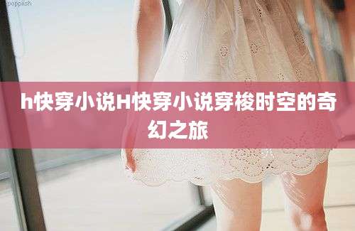 h快穿小说H快穿小说穿梭时空的奇幻之旅