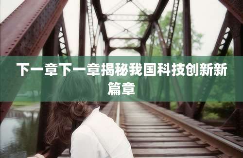 下一章下一章揭秘我国科技创新新篇章