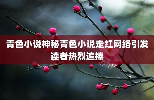 青色小说神秘青色小说走红网络引发读者热烈追捧