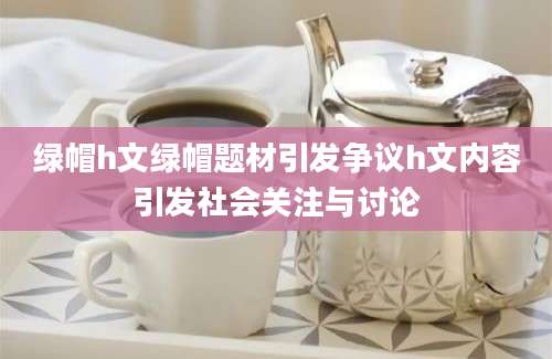 绿帽h文绿帽题材引发争议h文内容引发社会关注与讨论
