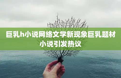 巨乳h小说网络文学新现象巨乳题材小说引发热议
