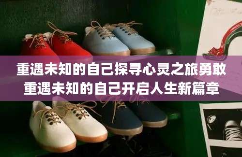 重遇未知的自己探寻心灵之旅勇敢重遇未知的自己开启人生新篇章