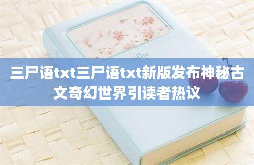 三尸语txt三尸语txt新版发布神秘古文奇幻世界引读者热议