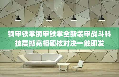 钢甲铁拳钢甲铁拳全新装甲战斗科技震撼亮相硬核对决一触即发